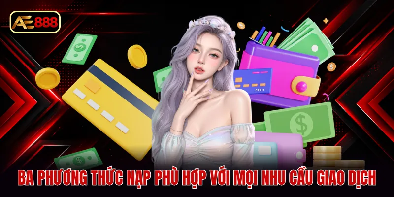 Ba phương thức nạp phù hợp với mọi nhu cầu giao dịch