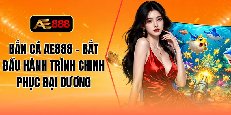 Bắn cá AE888 - Bắt đầu hành trình chinh phục đại dương