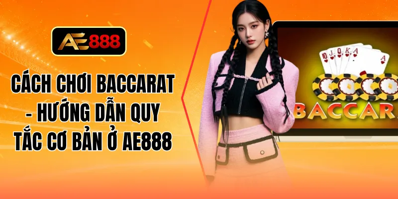 Cách chơi baccarat - Hướng dẫn quy tắc cơ bản ở AE888