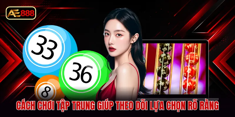 Cách chơi tập trung giúp theo dõi lựa chọn rõ ràng