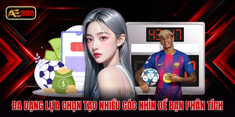 Đa dạng lựa chọn tạo nhiều góc nhìn để bạn phân tích