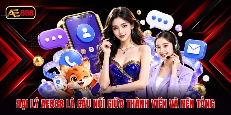 Đại lý AE888 là cầu nối giữa thành viên và nền tảng