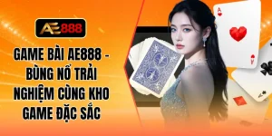 Game bài AE888 - Bùng nổ trải nghiệm cùng kho game đặc sắc