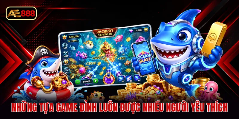 Những tựa game đỉnh luôn được nhiều người yêu thích