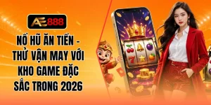 Nổ hũ ăn tiền - Thử vận may với kho game đặc sắc trong 2026