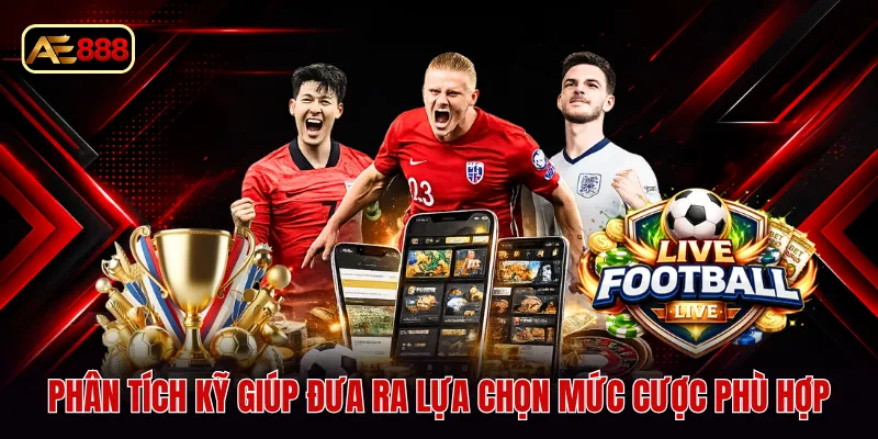 Phân tích kỹ giúp đưa ra lựa chọn mức cược phù hợp