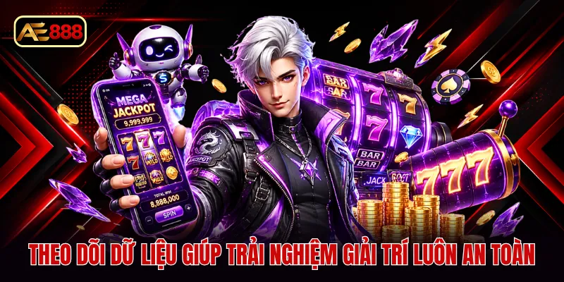 Theo dõi dữ liệu giúp trải nghiệm giải trí luôn an toàn