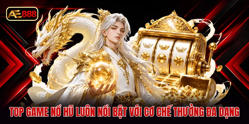 Top game nổ hũ luôn nổi bật với cơ chế thưởng đa dạng