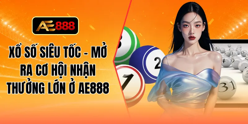 Xổ số siêu tốc - Mở ra cơ hội nhận thưởng lớn ở AE888